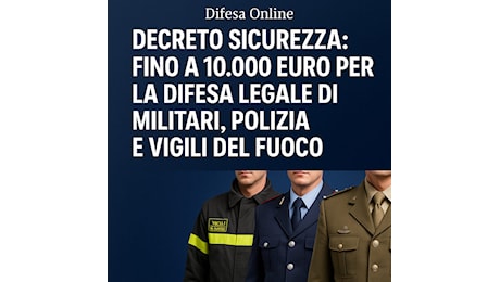 Decreto Sicurezza: fino a 10.000 euro per la difesa legale di militari, polizia e vigili del fuoco