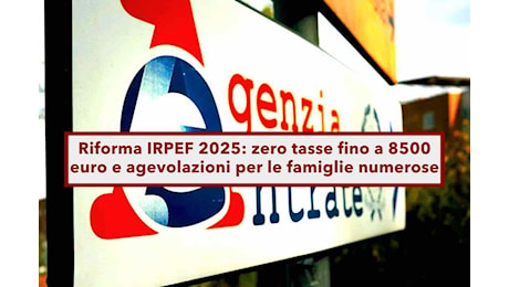 Riforma IRPEF 2025, zero tasse fino a 8500€, nuovo quoziente familiare, agevolazioni redditi bassi: ecco tutti i vantaggi