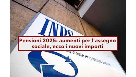 Pensioni 2025, in arrivo aumenti per l'assegno sociale: ecco i nuovi importi, i requisiti e come fare domanda