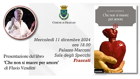 Frascati. Mercoledì 11 Dicembre nella Sala degli Specchi a Palazzo Marconi presentazione il libro di Flavio Venditti “Che non si muore per amore”