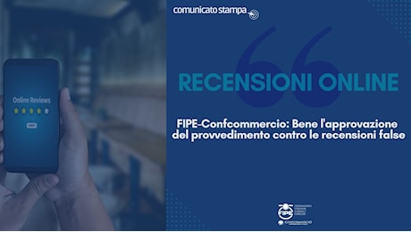 FIPE-Confcommercio: Bene l’approvazione del provvedimento contro le recensioni false