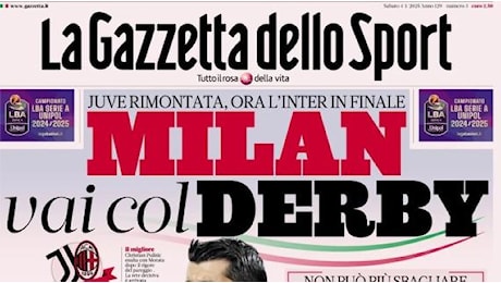 La Gazzetta dello Sport apre: Juve, che botta. Milan, vai col derby in finale con l'Inter